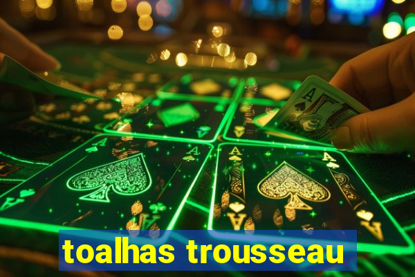 toalhas trousseau